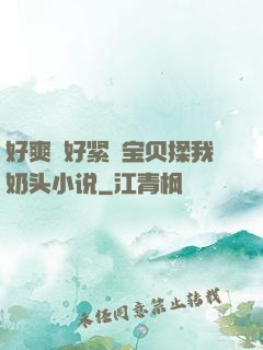 好爽⋯好紧⋯宝贝揉我奶头小说