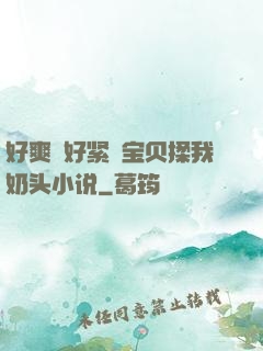 好爽⋯好紧⋯宝贝揉我奶头小说