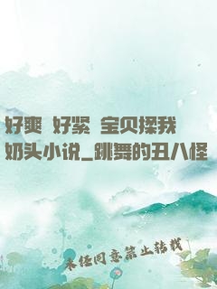 好爽⋯好紧⋯宝贝揉我奶头小说