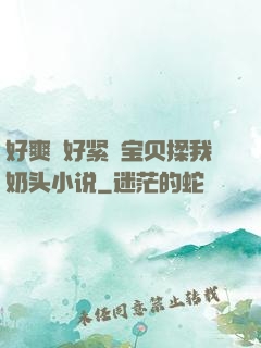 好爽⋯好紧⋯宝贝揉我奶头小说
