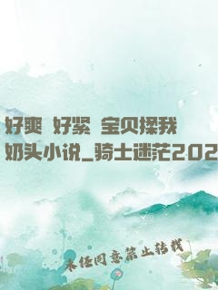 好爽⋯好紧⋯宝贝揉我奶头小说