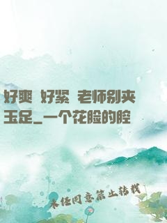 好爽⋯好紧⋯老师别夹玉足