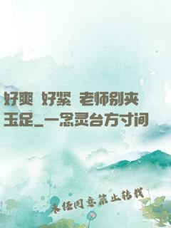 好爽⋯好紧⋯老师别夹玉足
