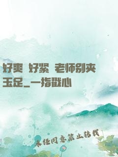 好爽⋯好紧⋯老师别夹玉足