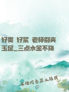 好爽⋯好紧⋯老师别夹玉足