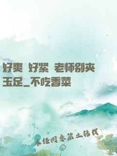好爽⋯好紧⋯老师别夹玉足