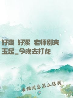 好爽⋯好紧⋯老师别夹玉足