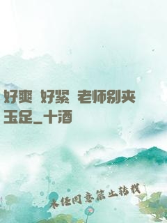 好爽⋯好紧⋯老师别夹玉足