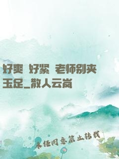好爽⋯好紧⋯老师别夹玉足