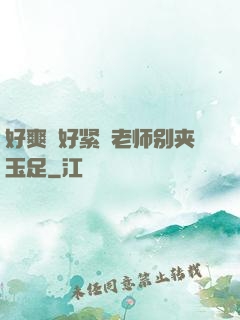 好爽⋯好紧⋯老师别夹玉足