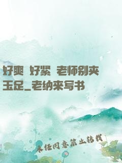 好爽⋯好紧⋯老师别夹玉足