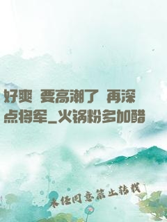 好爽⋯要高潮了⋯再深点将军
