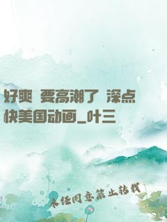好爽⋯要高潮了⋯深点快美国动画