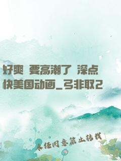 好爽⋯要高潮了⋯深点快美国动画