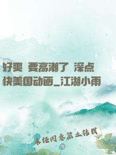 好爽⋯要高潮了⋯深点快美国动画