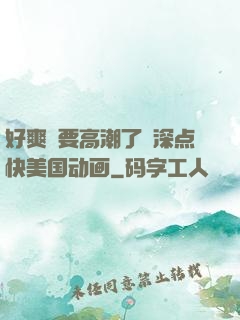 好爽⋯要高潮了⋯深点快美国动画