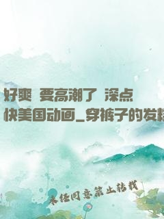 好爽⋯要高潮了⋯深点快美国动画