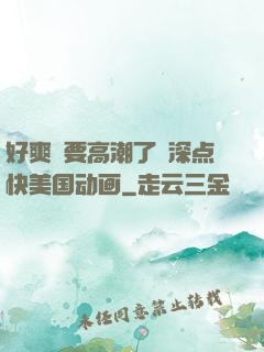 好爽⋯要高潮了⋯深点快美国动画