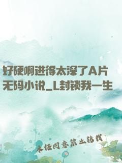 好硬啊进得太深了A片无码小说