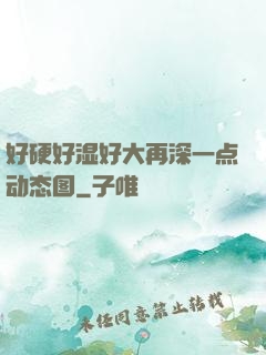 好硬好湿好大再深一点动态图