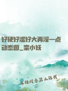 好硬好湿好大再深一点动态图