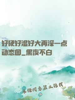 好硬好湿好大再深一点动态图