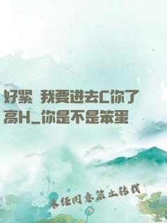 好紧⋯我要进去C你了高H