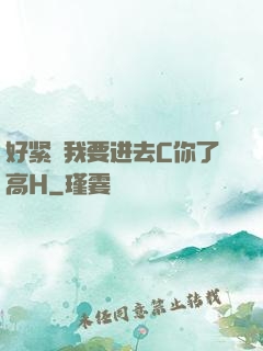 好紧⋯我要进去C你了高H
