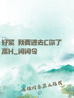 好紧⋯我要进去C你了高H