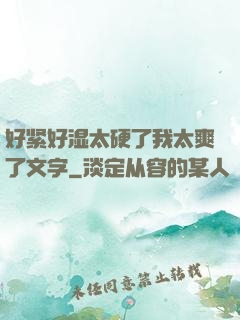 好紧好湿太硬了我太爽了文字