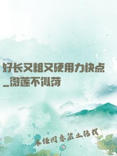 好长又粗又硬用力快点