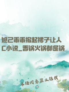 妲己乖乖掀起裙子让人C小说