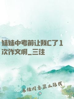 妹妹中考前让我C了1次作文啊