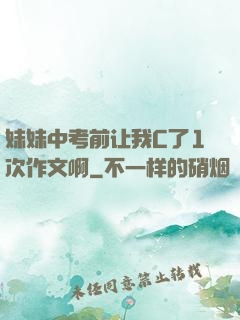 妹妹中考前让我C了1次作文啊