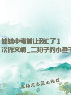 妹妹中考前让我C了1次作文啊