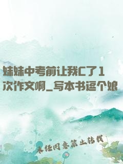 妹妹中考前让我C了1次作文啊