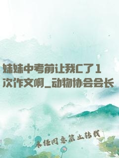 妹妹中考前让我C了1次作文啊