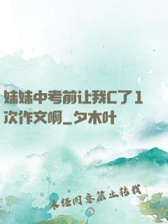 妹妹中考前让我C了1次作文啊