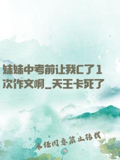 妹妹中考前让我C了1次作文啊