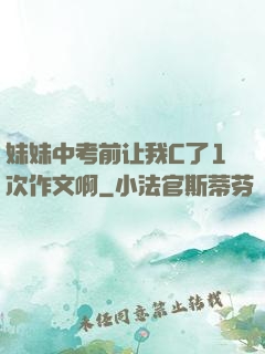 妹妹中考前让我C了1次作文啊