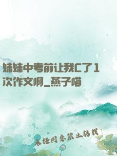 妹妹中考前让我C了1次作文啊