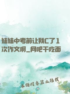妹妹中考前让我C了1次作文啊