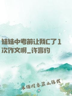 妹妹中考前让我C了1次作文啊