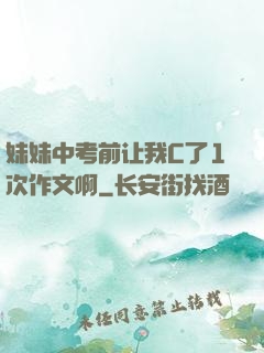 妹妹中考前让我C了1次作文啊