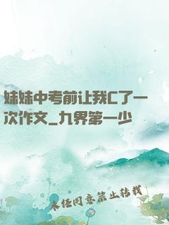 妹妹中考前让我C了一次作文