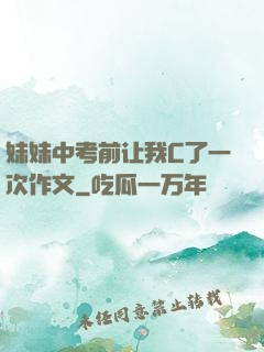 妹妹中考前让我C了一次作文