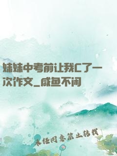 妹妹中考前让我C了一次作文