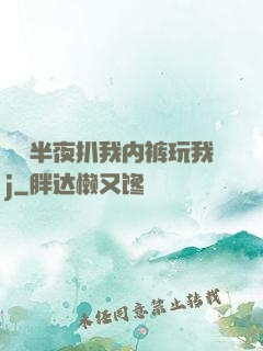 妺妺半夜扒我内裤玩我j