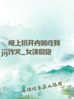 妺妺晚上扒开内裤吃我jij作文