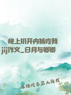 妺妺晚上扒开内裤吃我jij作文